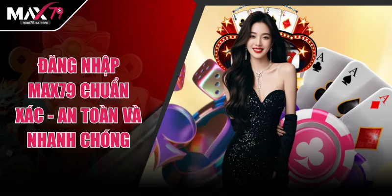 Đăng Nhập MAX79 Chuẩn Xác - An Toàn Và Nhanh Chóng