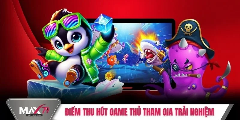 Điểm thu hút game thủ tham gia trải nghiệm