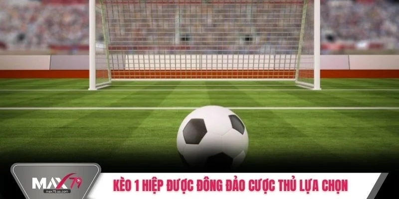 Kèo 1 hiệp được đông đảo cược thủ lựa chọn