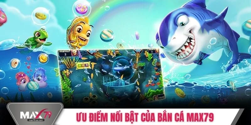 Ưu điểm nổi bật của bắn cá Max79