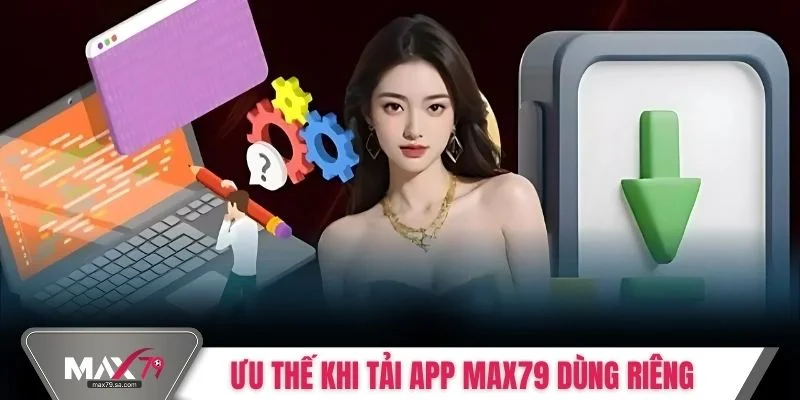 Ưu thế vượt trội khi tải app Max79 dùng riêng